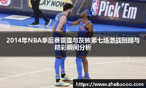 2014年NBA季后赛雷霆与灰熊第七场激战回顾与精彩瞬间分析