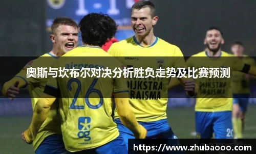 奥斯与坎布尔对决分析胜负走势及比赛预测