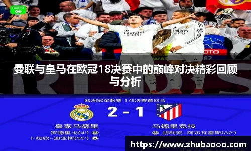 曼联与皇马在欧冠18决赛中的巅峰对决精彩回顾与分析